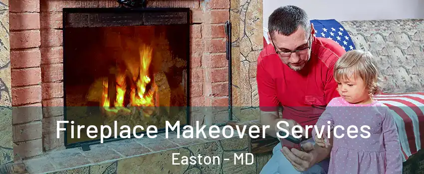 Fireplace Makeover Services Easton - MD
