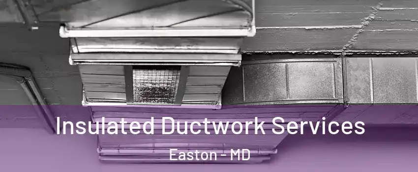 Insulated Ductwork Services Easton - MD