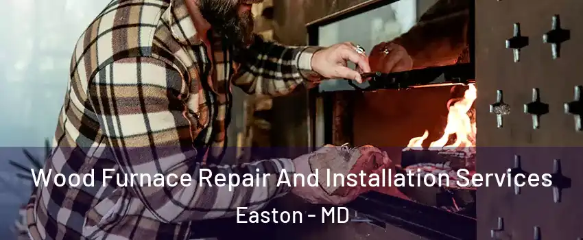  Wood Furnace Repair And Installation Services Easton - MD